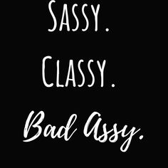 the words sassy classy, bad assy written in white on a black background