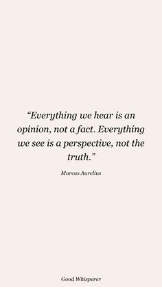 a quote that says everything we hear is an opinion not a fact