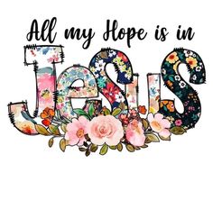 all my hope is in jesus with flowers and the word jesus surrounded by floral letters