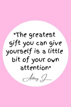 the greatest gift you can give yourself is a little bit of your own attention