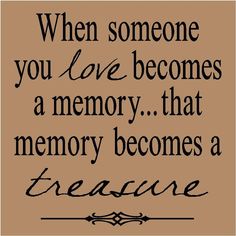 a quote that says when someone you love becomes a memory, that memory becomes a treasure