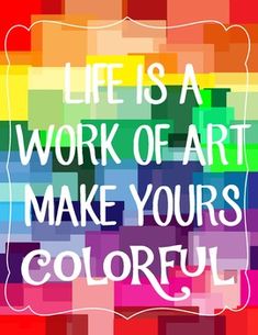 the words life is a work of art make your's colorful on a multicolored background