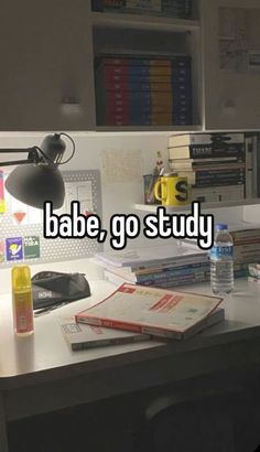 a desk with books and a lamp that says babe, go study