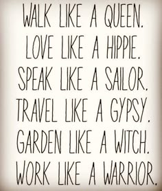 a poem written in black and white with the words walk like a queen love like a hippie speak like a sailor travel like a gysy garden like a witch work like a witch