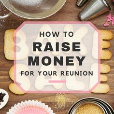 the words how to raise money for your reunion on a wooden table with cookies and other items