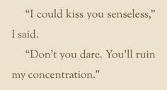 a poem written in black and white with the words i could kiss you senseless, i said don't you dare you'll ruin my concentration