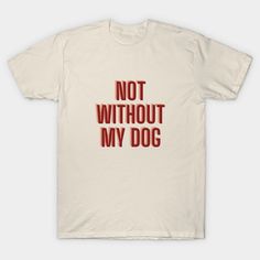 a white t - shirt with the words not without my dog in red on it