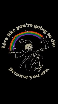 a skeleton holding a rainbow with the words live like you're going to die because you are