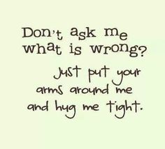 a handwritten poem with the words don't ask me what is wrong? just put your arms around me and hug me tight