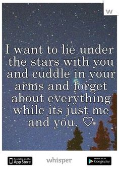 the words i want to lie under the stars with you and cuddle in your arms and forget about everything while it's just me and you