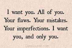 a quote that reads i want you all of you your flows your makes your imperfects i want you, and only you