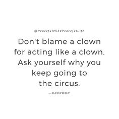 a quote that reads, don't flame a clown for acting like a clown ask yourself why you keep going to the circus