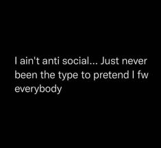 a black and white photo with the words i amt anti social just never been the type to pretend i fw everybody