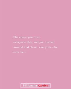 a pink background with the quote she chose you over everyone else and you turned around and chose everyone else over her