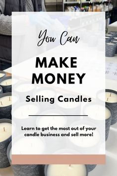 candles with text that reads you can make money selling candles learn to get the most out of your candle business and sell more