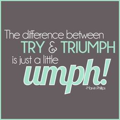 a quote that says, the differences between try and triumph is just a little bump