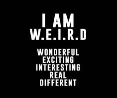 i am weird wonderful exciting interesting real different