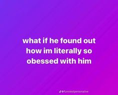 a purple background with the words what if he found out how im literally so obesed with him?