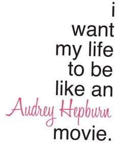 the quote for i want my life to be like an audrey heppurn movie