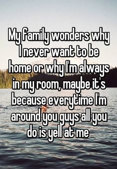 the text reads, my family wonders why i never want to be home or why i'm always in my room maybe it's because every time i'm around you