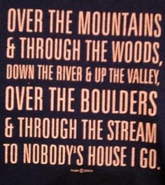 a black t - shirt with the words over the mountains and through the woods down the river up the valley, over the boulders & through the stream to nobody's house i go