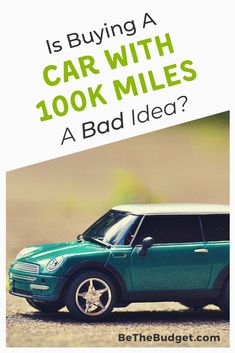 a small green car with the words is buying a car with 100k miles a bad idea?