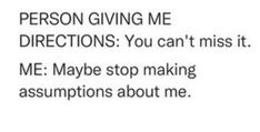 the text is written in black and white on a piece of paper that reads, person giving me directions you can't miss it me maybe stop making exceptions about me