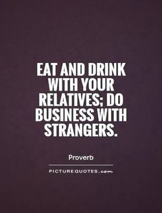 a quote that reads eat and drink with your relatives do business with strangers proverb