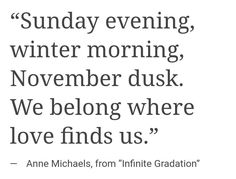 an image with the quote sunday evening, winter morning, november dusk we belong where love finds us