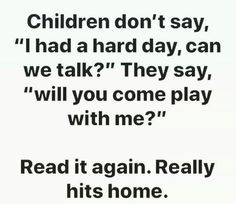 the text reads children don't say i had a hard day, can we talk? they say will you come play with me? read it again really his home