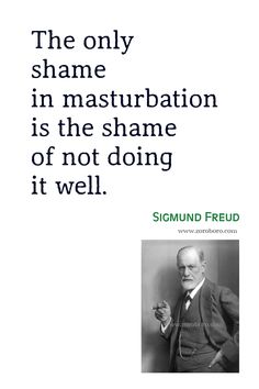 the only shame in masturbiation is the shame of not doing it well