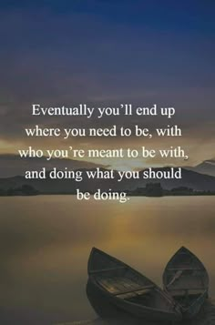 two boats sitting on top of a lake next to each other with the words eventually you'll end up where you need to be, with who you're meant to be