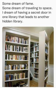 an open book shelf with books on it and the caption reads, some dream of fame some dream of traveling to space i dream of having a secret door in one library that leads to another hidden library