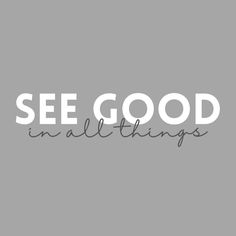 the words see good in all things on a gray background