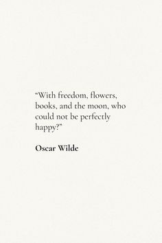 oscar wilde quote about flowers and books on white paper with black lettering that reads,'with freedom flowers, books, and the moon, who could not be perfectly happy?