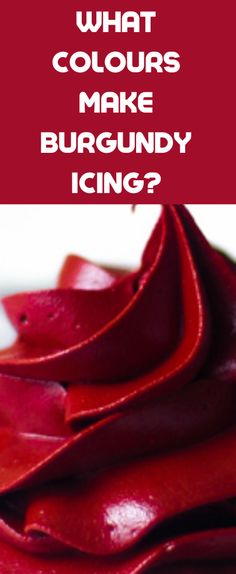 what colours make burgundy icing so delicious and easy to use for cake decorating