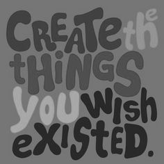 a black and white poster with the words create the things you wish excited to do