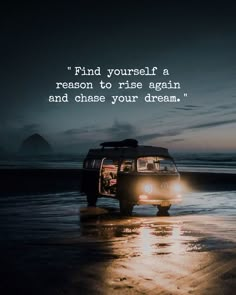 a van driving on the beach at night with an inspirational quote above it that reads, find yourself a reason to rise again and chase your dream