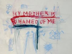 a drawing with writing on it that says, my mother is shame of me