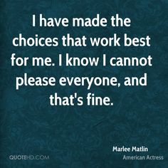 the quote i have made the choices that work best for me i know i cannot't please everyone, and that's fine