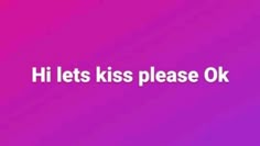 the words hi lets kiss please ok on a purple and pink background with white letters