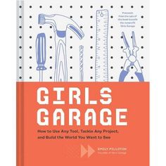 girls'garage how to use tools, tools, and equipment in the world you want to see