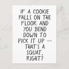 a black and white poster with the words if a cookie falls on the floor and you bend down to pick it up that's a squat right?