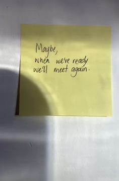 a sticky note attached to a refrigerator door that says maybe when we're ready we'll meet again