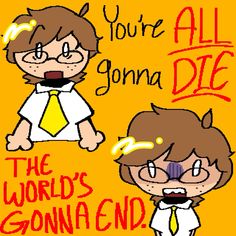 an image of two cartoon characters with the words, you're all donna die and the world's gonend