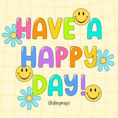 the words have a happy day written in colorful letters with smiley faces and daisies