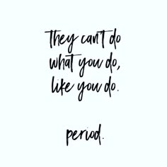 a quote that says they can't do what you do, like you do period