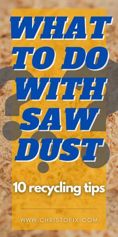 the words, what to do with saw dust 10 recycling tips