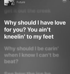 a text message that reads, why should i have love for you? you ann't knee in to my feet