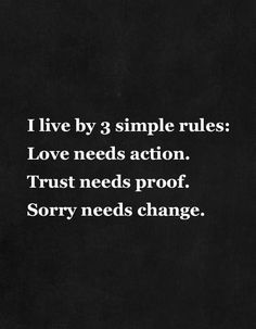 a black and white photo with the words i live by 3 simple rules love needs action trust needs proof sorry needs change